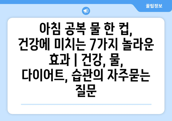 아침 공복 물 한 컵, 건강에 미치는 7가지 놀라운 효과 | 건강, 물, 다이어트, 습관