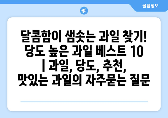 달콤함이 샘솟는 과일 찾기! 당도 높은 과일 베스트 10 | 과일, 당도, 추천, 맛있는 과일