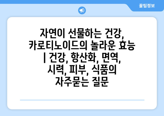 자연이 선물하는 건강, 카로티노이드의 놀라운 효능 | 건강, 항산화, 면역, 시력, 피부, 식품