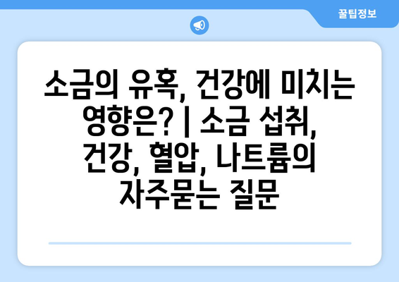 소금의 유혹, 건강에 미치는 영향은? | 소금 섭취, 건강, 혈압, 나트륨