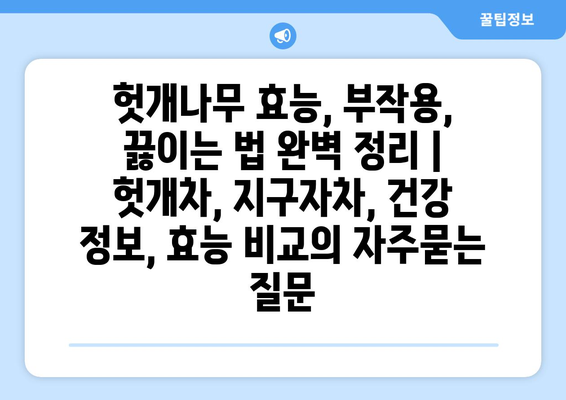 헛개나무 효능, 부작용, 끓이는 법 완벽 정리 | 헛개차, 지구자차, 건강 정보, 효능 비교