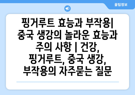 핑거루트 효능과 부작용| 중국 생강의 놀라운 효능과 주의 사항 | 건강, 핑거루트, 중국 생강, 부작용