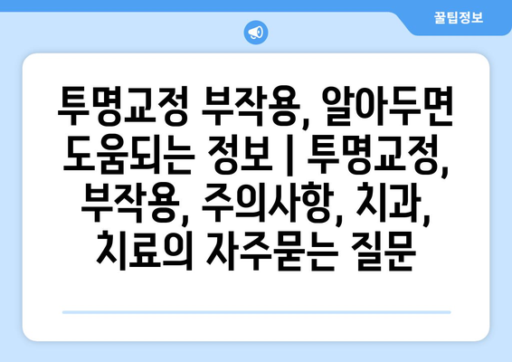 투명교정 부작용, 알아두면 도움되는 정보 | 투명교정, 부작용, 주의사항, 치과, 치료