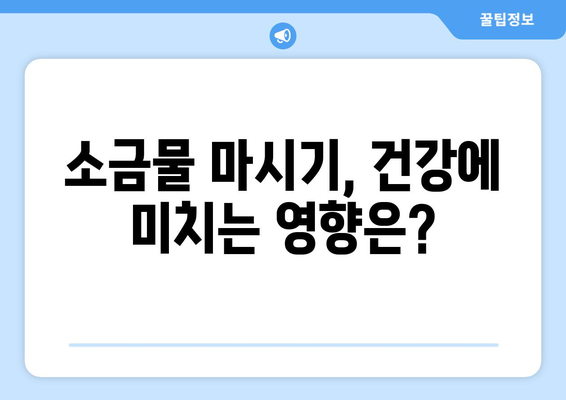 소금물 마시기, 부작용 알고 하세요! | 건강, 위험, 주의사항