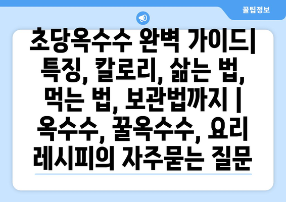 초당옥수수 완벽 가이드| 특징, 칼로리, 삶는 법, 먹는 법, 보관법까지 | 옥수수, 꿀옥수수, 요리 레시피