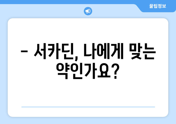 서카딘 부작용, 궁금한 점 모두 해결! | 서카딘, 부작용, 복용 전 주의사항, 약물 정보