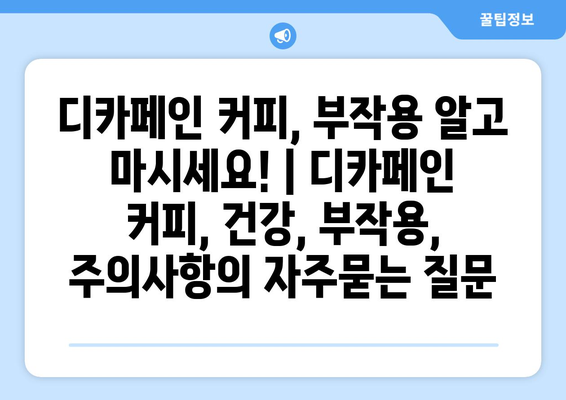 디카페인 커피, 부작용 알고 마시세요! | 디카페인 커피, 건강, 부작용, 주의사항