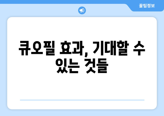 큐오필 부작용, 알아야 할 모든 것 | 큐오필, 부작용, 주의사항, 효과, 후기