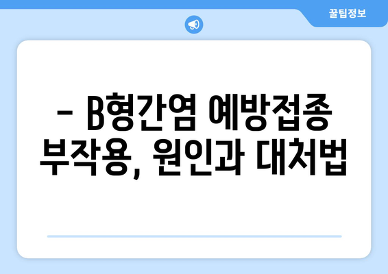 B형간염 예방접종 부작용, 알아야 할 모든 것 | 증상, 원인, 대처법, 예방