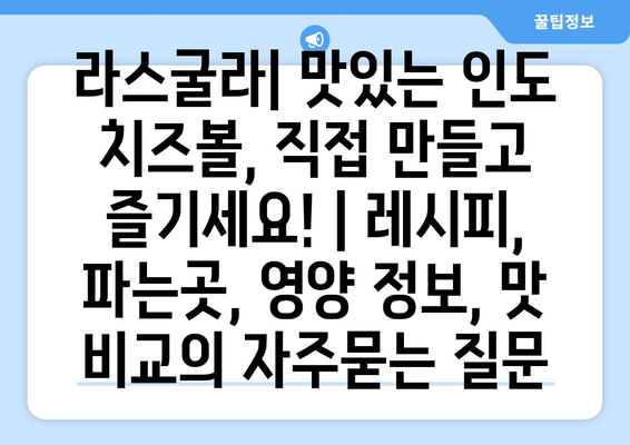 라스굴라| 맛있는 인도 치즈볼, 직접 만들고 즐기세요! | 레시피, 파는곳, 영양 정보, 맛 비교