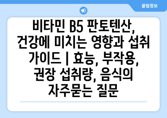 비타민 B5 판토텐산, 건강에 미치는 영향과 섭취 가이드 | 효능, 부작용, 권장 섭취량, 음식