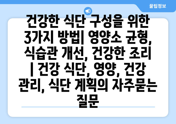 건강한 식단 구성을 위한 3가지 방법| 영양소 균형, 식습관 개선, 건강한 조리 | 건강 식단, 영양, 건강 관리, 식단 계획