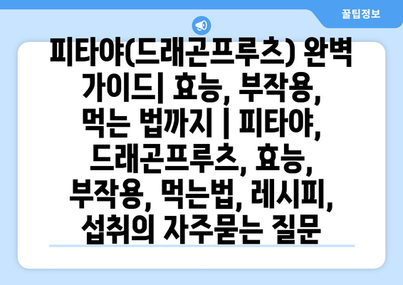 피타야(드래곤프루츠) 완벽 가이드| 효능, 부작용, 먹는 법까지 | 피타야, 드래곤프루츠, 효능, 부작용, 먹는법, 레시피, 섭취