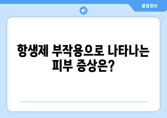 항생제 부작용으로 인한 피부 문제, 알아야 할 정보 | 항생제, 피부 부작용, 증상, 치료, 주의 사항