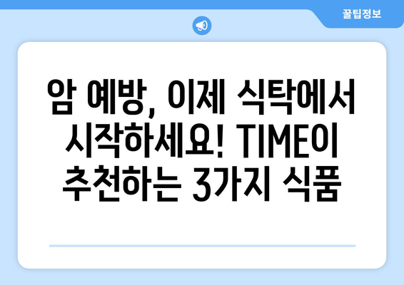 TIME 선정! 항암 효과 높이는 3가지 식품 | 건강, 암 예방, 식단 관리, 미국 잡지