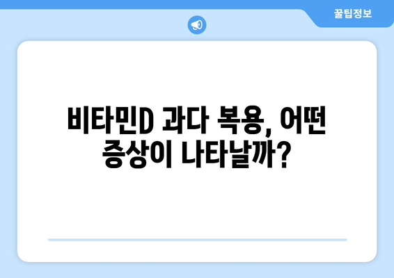 비타민D 과다 복용, 부작용 알고 안전하게 섭취하세요! | 비타민D 부작용, 과다 복용 증상, 안전한 복용법