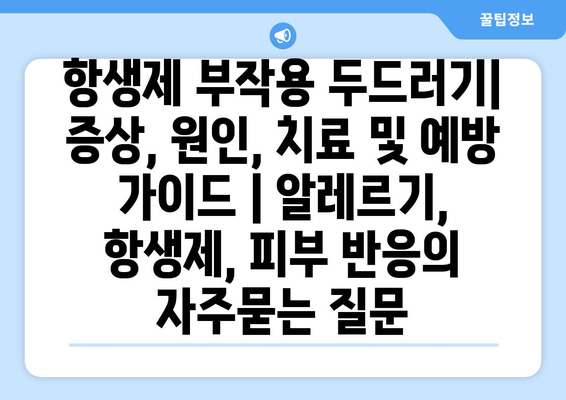 항생제 부작용 두드러기| 증상, 원인, 치료 및 예방 가이드 | 알레르기, 항생제, 피부 반응