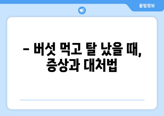 버섯 섭취, 이런 부작용 조심하세요! | 버섯 종류별 부작용, 증상, 예방법, 주의사항