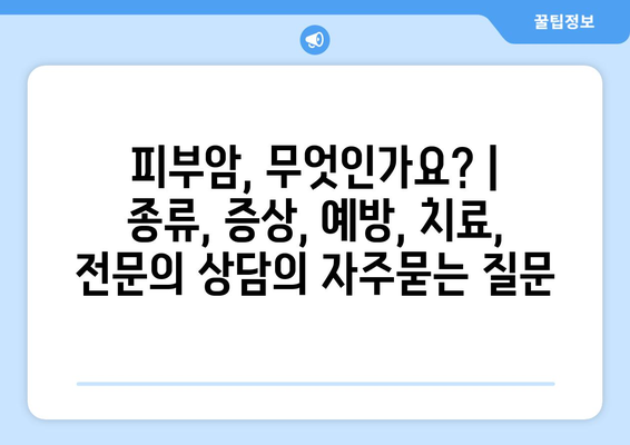 피부암, 무엇인가요? | 종류, 증상, 예방, 치료, 전문의 상담