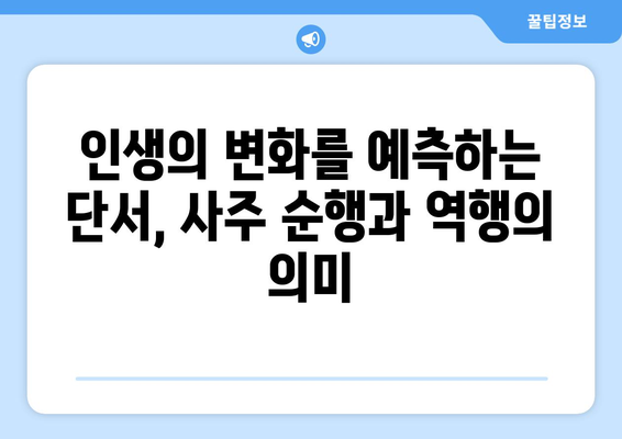 사주 순행 역행| 나의 운명을 움직이는 힘 | 운명의 흐름 탐구, 길흉화복, 인생의 변화