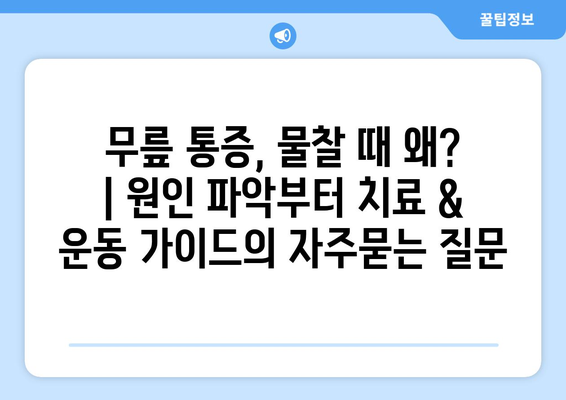 무릎 통증, 물찰 때 왜? | 원인 파악부터 치료 & 운동 가이드