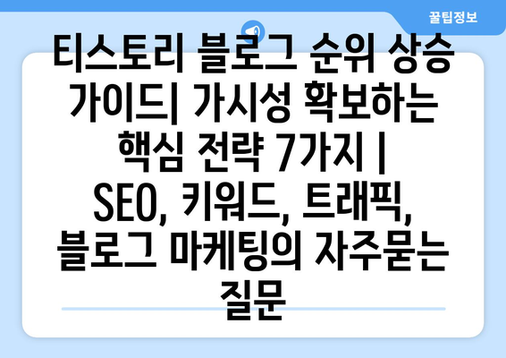 티스토리 블로그 순위 상승 가이드| 가시성 확보하는 핵심 전략 7가지 | SEO, 키워드, 트래픽, 블로그 마케팅