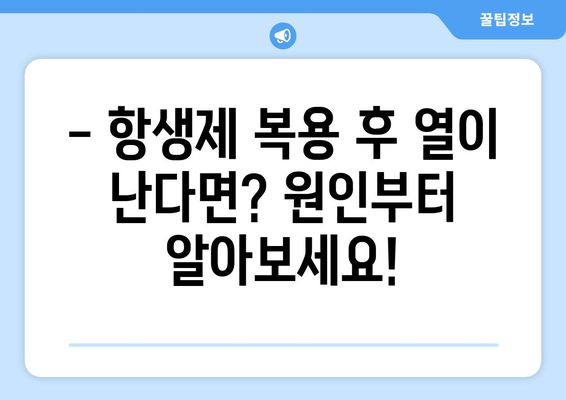 항생제 부작용 열, 겪고 계신가요? 원인과 대처법 알아보기 | 항생제, 부작용, 열, 증상, 관리