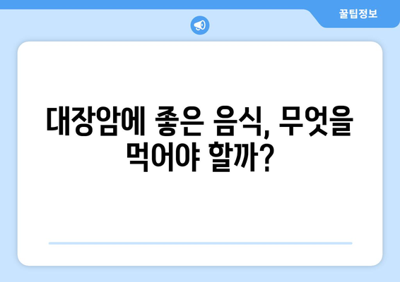 대장암 환자를 위한 식단 가이드| 대장암에 좋은 음식과 식사 요법 | 대장암, 식단 관리, 건강 식단, 영양 정보