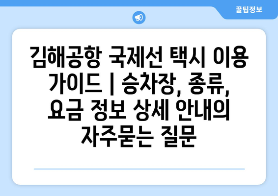 김해공항 국제선 택시 이용 가이드 | 승차장, 종류, 요금 정보 상세 안내