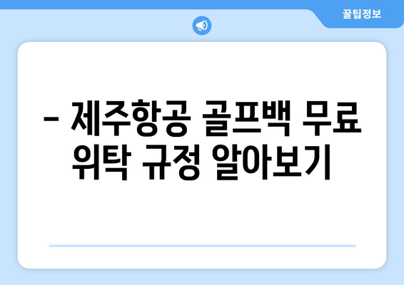 제주항공 골프백 수화물 규정 완벽 정리 | 무료 위탁 & 초과 요금 정보