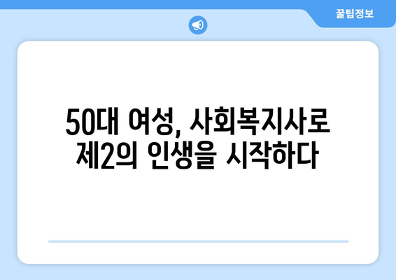 50대 여성, 사회복지사 자격증으로 새로운 시작! 재취업 성공 전략 | 50대 여성 재취업, 사회복지사, 자격증, 취업 성공