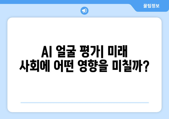 AI 얼굴 평가| 기술의 진화와 윤리적 딜레마 | 미래 전망과 함께