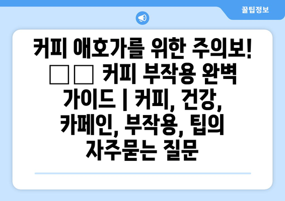 커피 애호가를 위한 주의보! ☕️ 커피 부작용 완벽 가이드 | 커피, 건강, 카페인, 부작용, 팁