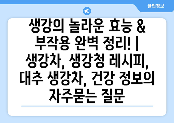 생강의 놀라운 효능 & 부작용 완벽 정리! | 생강차, 생강청 레시피, 대추 생강차, 건강 정보