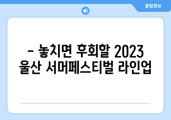 2023 울산 서머페스티벌 완벽 가이드 | 일정, 출연진, 티켓 예매 정보