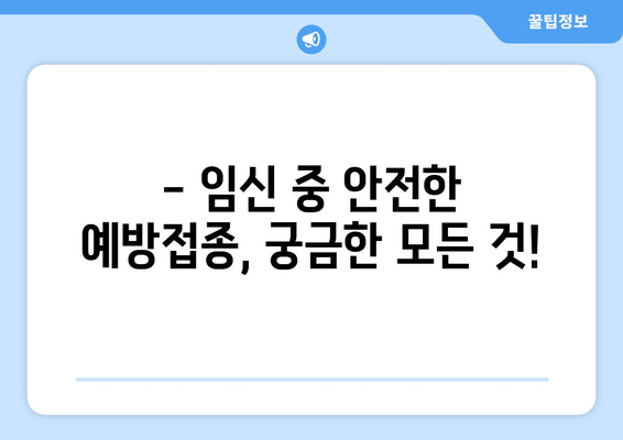 임산부를 위한 예방접종 가이드| 종류별 안내 및 주의 사항 | 임신, 예방 접종, 안전, 건강