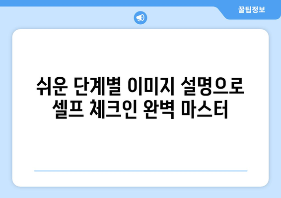 아시아나 항공 셀프 체크인 완벽 가이드| 출발 전, 5분 만에 끝내는 간편한 방법 | 단계별 이미지 설명, 자주 묻는 질문