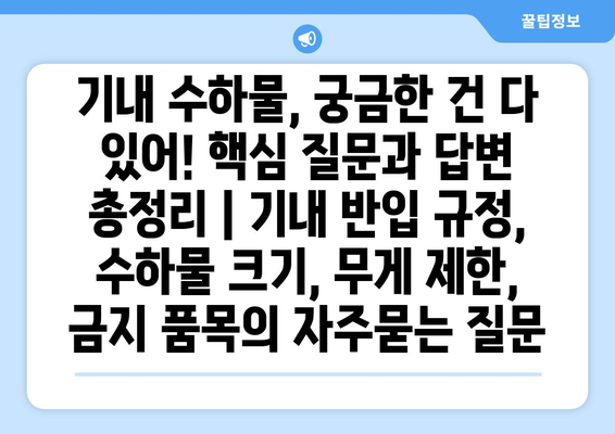 기내 수하물, 궁금한 건 다 있어! 핵심 질문과 답변 총정리 | 기내 반입 규정, 수하물 크기, 무게 제한, 금지 품목