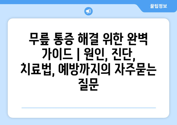 무릎 통증 해결 위한 완벽 가이드 | 원인, 진단, 치료법, 예방까지