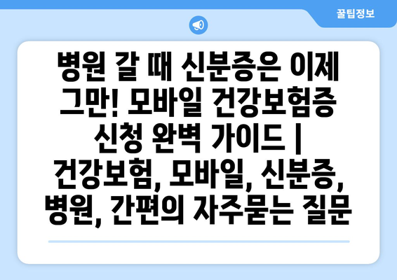 병원 갈 때 신분증은 이제 그만! 모바일 건강보험증 신청 완벽 가이드 | 건강보험, 모바일, 신분증, 병원, 간편