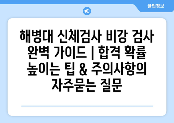 해병대 신체검사 비강 검사 완벽 가이드 | 합격 확률 높이는 팁 & 주의사항