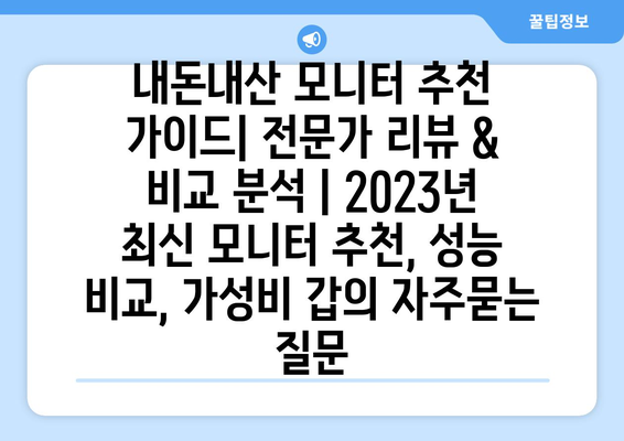 내돈내산 모니터 추천 가이드| 전문가 리뷰 & 비교 분석 | 2023년 최신 모니터 추천, 성능 비교, 가성비 갑