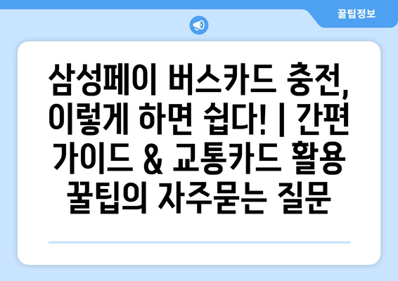 삼성페이 버스카드 충전, 이렇게 하면 쉽다! | 간편 가이드 & 교통카드 활용 꿀팁