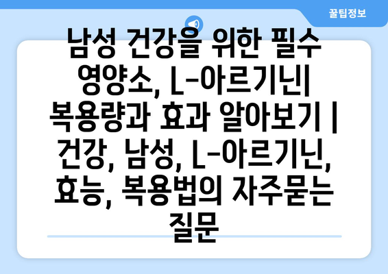 남성 건강을 위한 필수 영양소, L-아르기닌| 복용량과 효과 알아보기 | 건강, 남성, L-아르기닌, 효능, 복용법