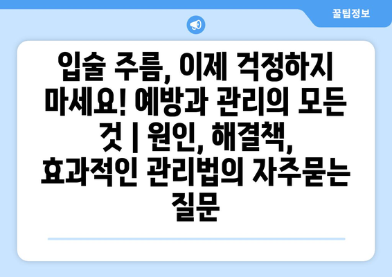 입술 주름, 이제 걱정하지 마세요! 예방과 관리의 모든 것 | 원인, 해결책, 효과적인 관리법