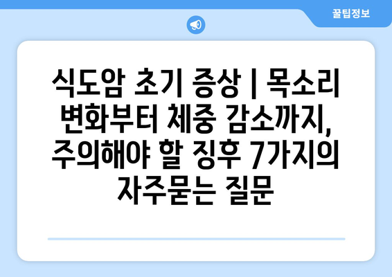 식도암 초기 증상 | 목소리 변화부터 체중 감소까지, 주의해야 할 징후 7가지