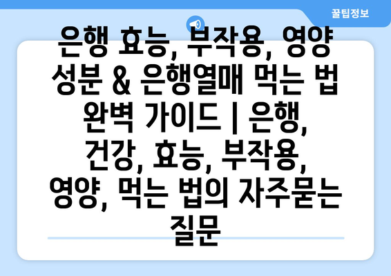 은행 효능, 부작용, 영양 성분 & 은행열매 먹는 법 완벽 가이드 | 은행, 건강, 효능, 부작용, 영양, 먹는 법