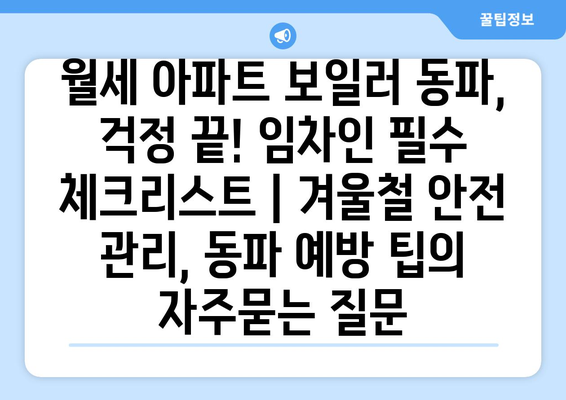 월세 아파트 보일러 동파, 걱정 끝! 임차인 필수 체크리스트 | 겨울철 안전 관리, 동파 예방 팁