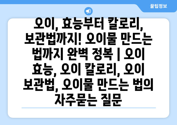 오이, 효능부터 칼로리, 보관법까지! 오이물 만드는 법까지 완벽 정복 | 오이 효능, 오이 칼로리, 오이 보관법, 오이물 만드는 법