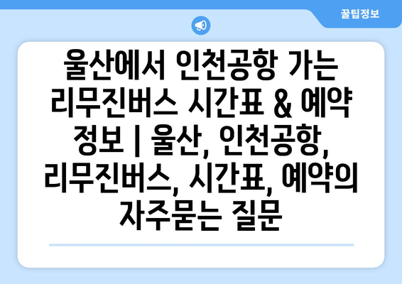 울산에서 인천공항 가는 리무진버스 시간표 & 예약 정보 | 울산, 인천공항, 리무진버스, 시간표, 예약